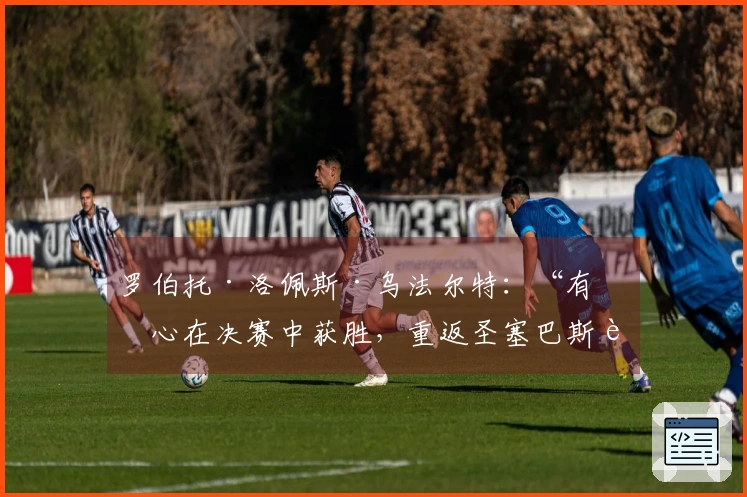 罗伯托·洛佩斯·乌法尔特：“有信心在决赛中获胜，重返圣塞巴斯蒂安带回国王杯”