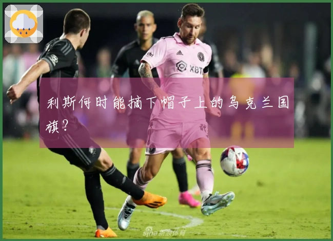 利斯何时能摘下帽子上的乌克兰国旗？