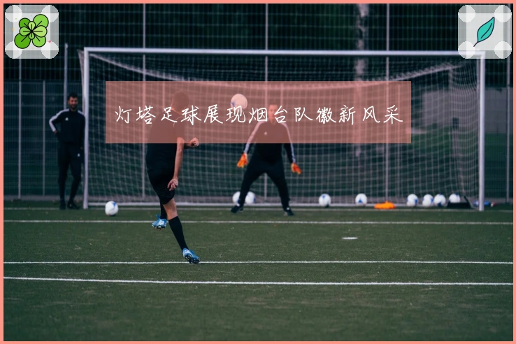 灯塔足球展现烟台队徽新风采