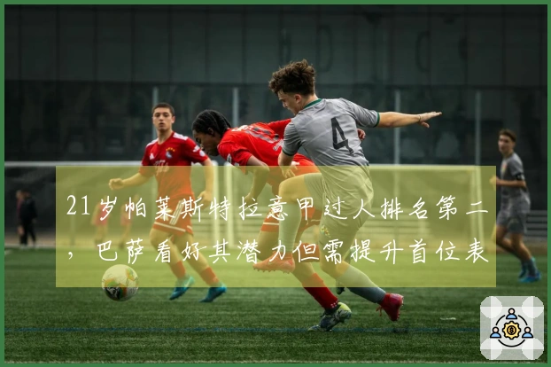 21岁帕莱斯特拉意甲过人排名第二，巴萨看好其潜力但需提升首位表现