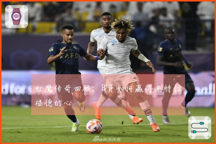 红魔传奇回顾：B费如何赢得老特拉福德的心