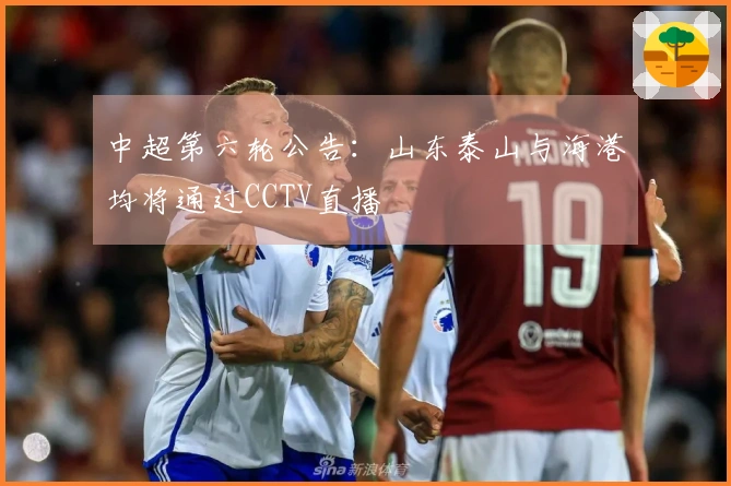 中超第六轮公告：山东泰山与海港均将通过CCTV直播