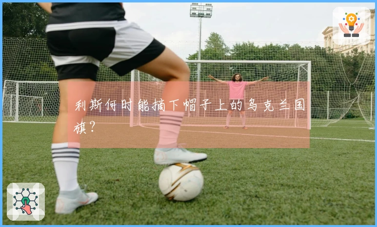 利斯何时能摘下帽子上的乌克兰国旗？