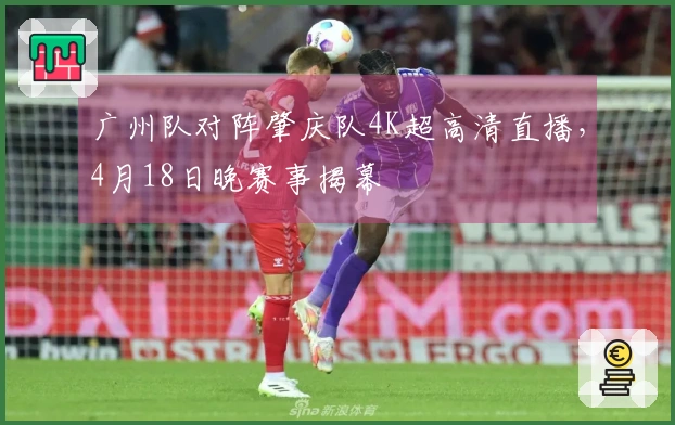 广州队对阵肇庆队4K超高清直播，4月18日晚赛事揭幕