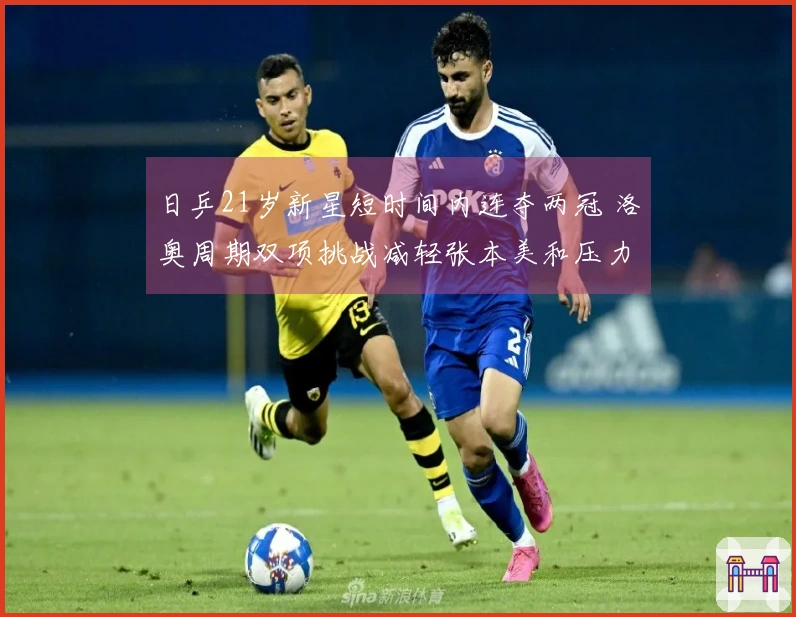日乒21岁新星短时间内连夺两冠 洛奥周期双项挑战减轻张本美和压力