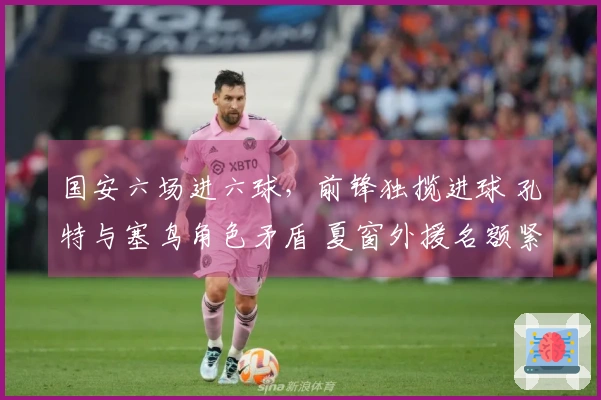 国安六场进六球，前锋独揽进球 孔特与塞鸟角色矛盾 夏窗外援名额紧张